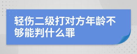 轻伤二级打对方年龄不够能判什么罪