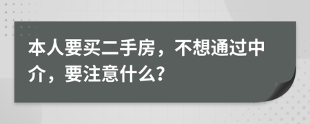 本人要买二手房，不想通过中介，要注意什么？