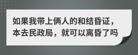 如果我带上俩人的和结昏证，本去民政局，就可以离昏了吗
