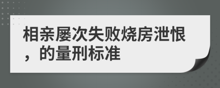 相亲屡次失败烧房泄恨，的量刑标准