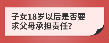 子女18岁以后是否要求父母承担责任？