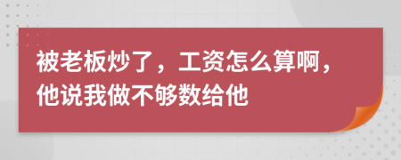 被老板炒了，工资怎么算啊，他说我做不够数给他