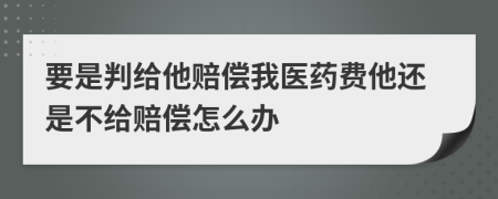 要是判给他赔偿我医药费他还是不给赔偿怎么办
