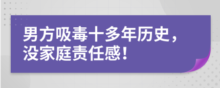 男方吸毒十多年历史，没家庭责任感！