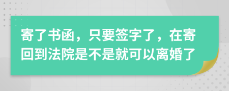 寄了书函，只要签字了，在寄回到法院是不是就可以离婚了