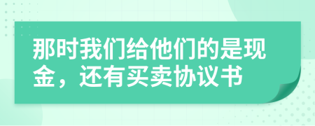 那时我们给他们的是现金，还有买卖协议书