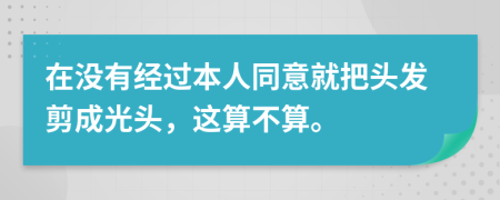 在没有经过本人同意就把头发剪成光头，这算不算。