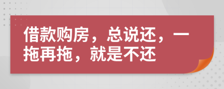 借款购房，总说还，一拖再拖，就是不还