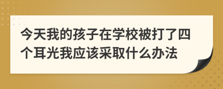 今天我的孩子在学校被打了四个耳光我应该采取什么办法