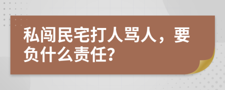 私闯民宅打人骂人，要负什么责任？