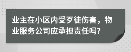 业主在小区内受歹徒伤害，物业服务公司应承担责任吗?