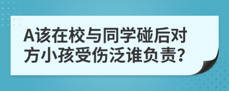 A该在校与同学碰后对方小孩受伤泛谁负责？