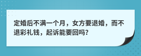 定婚后不满一个月，女方要退婚，而不退彩礼钱，起诉能要回吗？