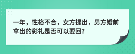 一年，性格不合，女方提出，男方婚前拿出的彩礼是否可以要回？