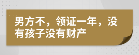 男方不，领证一年，没有孩子没有财产