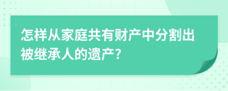 怎样从家庭共有财产中分割出被继承人的遗产?