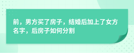 前，男方买了房子，结婚后加上了女方名字，后房子如何分割