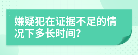 嫌疑犯在证据不足的情况下多长时间？