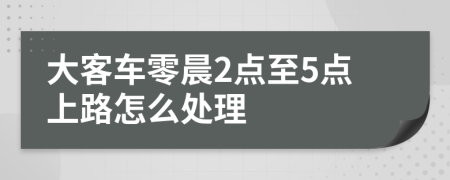 大客车零晨2点至5点上路怎么处理