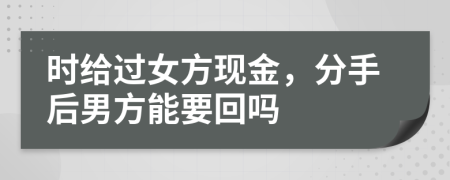 时给过女方现金，分手后男方能要回吗