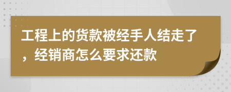 工程上的货款被经手人结走了，经销商怎么要求还款