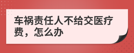 车祸责任人不给交医疗费，怎么办