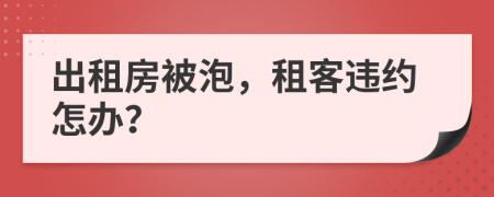 出租房被泡，租客违约怎办？