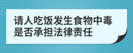 请人吃饭发生食物中毒是否承担法律责任