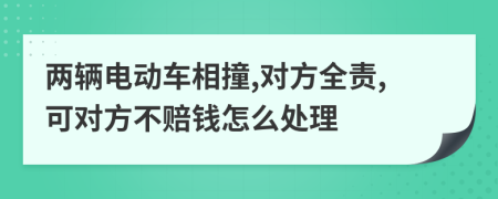 两辆电动车相撞,对方全责,可对方不赔钱怎么处理