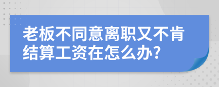 老板不同意离职又不肯结算工资在怎么办?