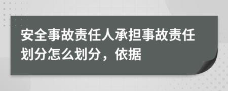 安全事故责任人承担事故责任划分怎么划分，依据