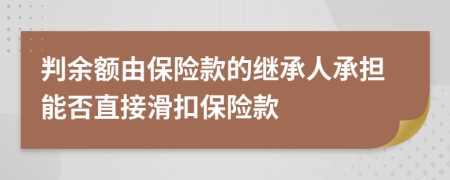 判余额由保险款的继承人承担能否直接滑扣保险款