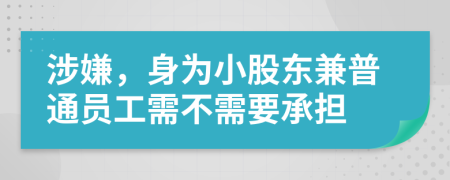 涉嫌，身为小股东兼普通员工需不需要承担