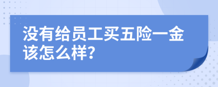 没有给员工买五险一金该怎么样？