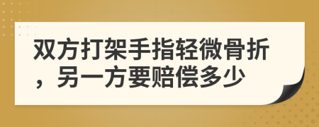 双方打架手指轻微骨折，另一方要赔偿多少