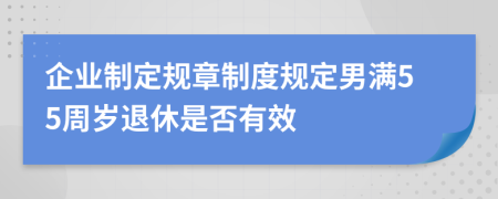 企业制定规章制度规定男满55周岁退休是否有效