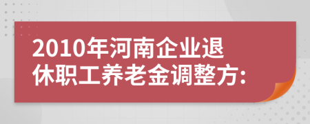 2010年河南企业退休职工养老金调整方: