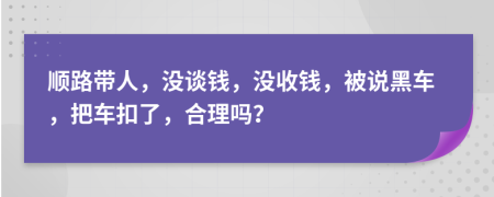 顺路带人，没谈钱，没收钱，被说黑车，把车扣了，合理吗？