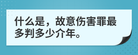 什么是，故意伤害罪最多判多少介年。