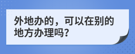 外地办的，可以在别的地方办理吗？