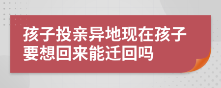 孩子投亲异地现在孩子要想回来能迁回吗