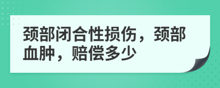 颈部闭合性损伤，颈部血肿，赔偿多少