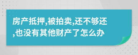 房产抵押,被拍卖,还不够还,也没有其他财产了怎么办