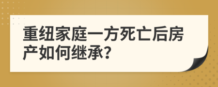 重纽家庭一方死亡后房产如何继承？