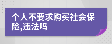 个人不要求购买社会保险,违法吗