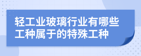 轻工业玻璃行业有哪些工种属于的特殊工种