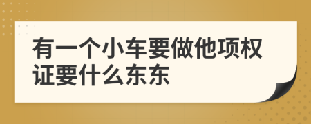 有一个小车要做他项权证要什么东东