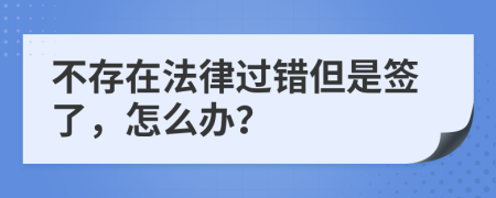 不存在法律过错但是签了，怎么办？