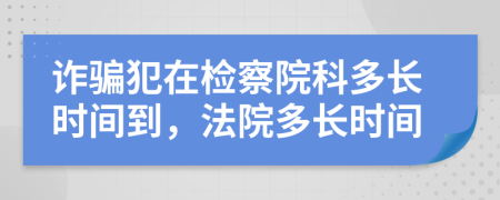 诈骗犯在检察院科多长时间到，法院多长时间
