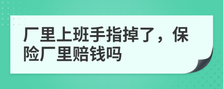 厂里上班手指掉了，保险厂里赔钱吗